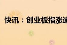 快讯：创业板指涨逾3%上涨个股近3500只