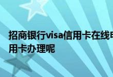 招商银行visa信用卡在线申请入口 网上怎么申请招商银行信用卡办理呢