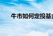 牛市如何定投基金 牛市下如何买基金