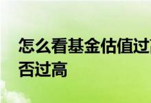 怎么看基金估值过高过低 怎么看基金估值是否过高