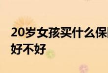 20岁女孩买什么保险最适合 20岁买保险到底好不好