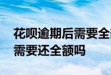 花呗逾期后需要全部还款么 花呗逾期后还款需要还全额吗