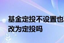 基金定投不设置也可定投吗 基金不是定投能改为定投吗