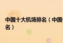 中国十大机场排名（中国十大最厉害的机场中国国际机场排名）