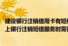 建设银行注销信用卡有短信通知吗 建设银行：我通过个人网上银行注销短信服务时需要验证安全工具吗