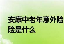 安康中老年意外险 安康保中老年人骨折意外险是什么