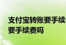 支付宝转账要手续费吗怎么免除 支付宝转账要手续费吗
