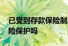 已受到存款保险制度保护 通知存款受存款保险保护吗