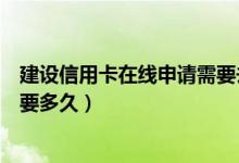 建设信用卡在线申请需要去银行吗（建设银行信用卡补卡需要多久）