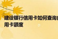 建设银行信用卡如何查询自己额度 建设银行：我怎样查询信用卡额度