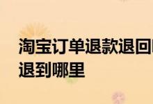 淘宝订单退款退回哪里 支付宝淘宝订单退款退到哪里