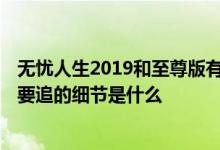 无忧人生2019和至尊版有什么区别 无忧人生至尊版2019需要追的细节是什么