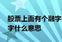 股票上面有个融字是什么意思 股票前有个融字什么意思