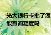 光大银行卡批了怎么查询额度 光大银行下卡能查询额度吗