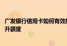 广发银行信用卡如何有效提升额度 广发银行的信用卡怎么提升额度