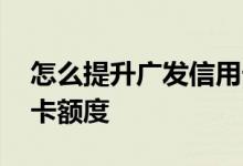 怎么提升广发信用卡额度 怎么提升广发信用卡额度