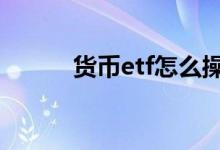 货币etf怎么操作 货币etf稳定吗