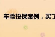 车险投保案例，买了车险不计免赔还要赔钱