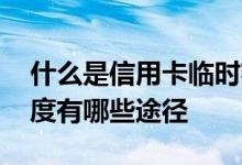 什么是信用卡临时额度 想提高信用卡临时额度有哪些途径