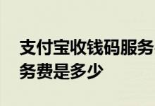 支付宝收钱码服务费怎么收 支付宝收钱码服务费是多少