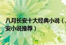 八月长安十大经典小说（八月长安好看的小说有哪些八月长安小说推荐）