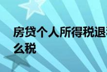 房贷个人所得税退税流程 房贷退税退的是什么税