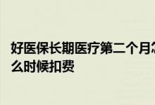 好医保长期医疗第二个月怎么扣费 好医保长期医疗每个月什么时候扣费