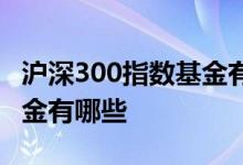 沪深300指数基金有哪些企业 沪深300指数基金有哪些