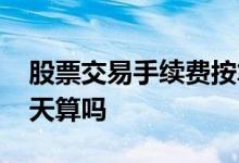 股票交易手续费按笔收吗 股票交易手续费按天算吗