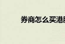 券商怎么买港股 券商怎么加杠杆