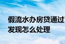 假流水办房贷通过了后果 假流水申请房贷被发现怎么处理