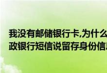我没有邮储银行卡,为什么会发来身份信息不正确的短信? 邮政银行短信说留存身份信息不准确什么意思