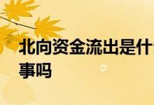 北向资金流出是什么意思 北向资金流出是好事吗