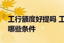 工行额度好提吗 工行想要提升额度需要符合哪些条件