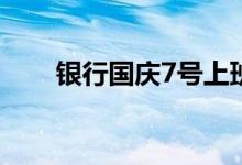 银行国庆7号上班吗 银行国庆上班吗