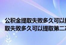 公积金提取失败多久可以提取第二次要两个工作日 公积金提取失败多久可以提取第二次