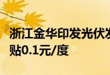 浙江金华印发光伏发展补贴实施办法分布式补贴0.1元/度