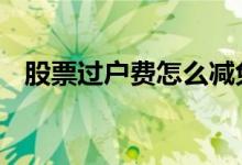 股票过户费怎么减免 股票过户费怎么收取