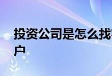 投资公司是怎么找客户的 投资公司如何找客户
