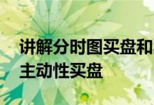 讲解分时图买盘和卖盘 从分时图中如何分辨主动性买盘