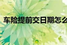 车险提前交日期怎么算 车险有必要提前交吗