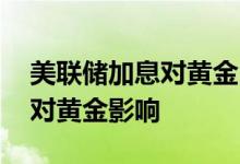 美联储加息对黄金白银的影响吗 美联储加息对黄金影响