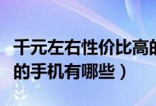 千元左右性价比高的手机（千元左右性价比高的手机有哪些）