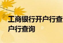 工商银行开户行查询密码是什么 工商银行开户行查询