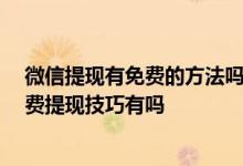 微信提现有免费的方法吗 微信提现免费方法是什么 微信免费提现技巧有吗