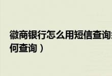 徽商银行怎么用短信查询余额（徽商银行信用卡账单短信如何查询）