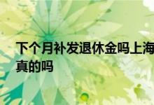 下个月补发退休金吗上海地区 上海补发每人50元退休金是真的吗 