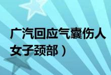 广汽回应气囊伤人（安全气囊弹出被配件割到女子颈部）