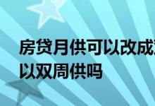 房贷月供可以改成双周供吗 买房按揭还款可以双周供吗