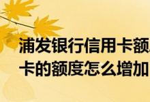 浦发银行信用卡额度如何调整 浦发银行信用卡的额度怎么增加